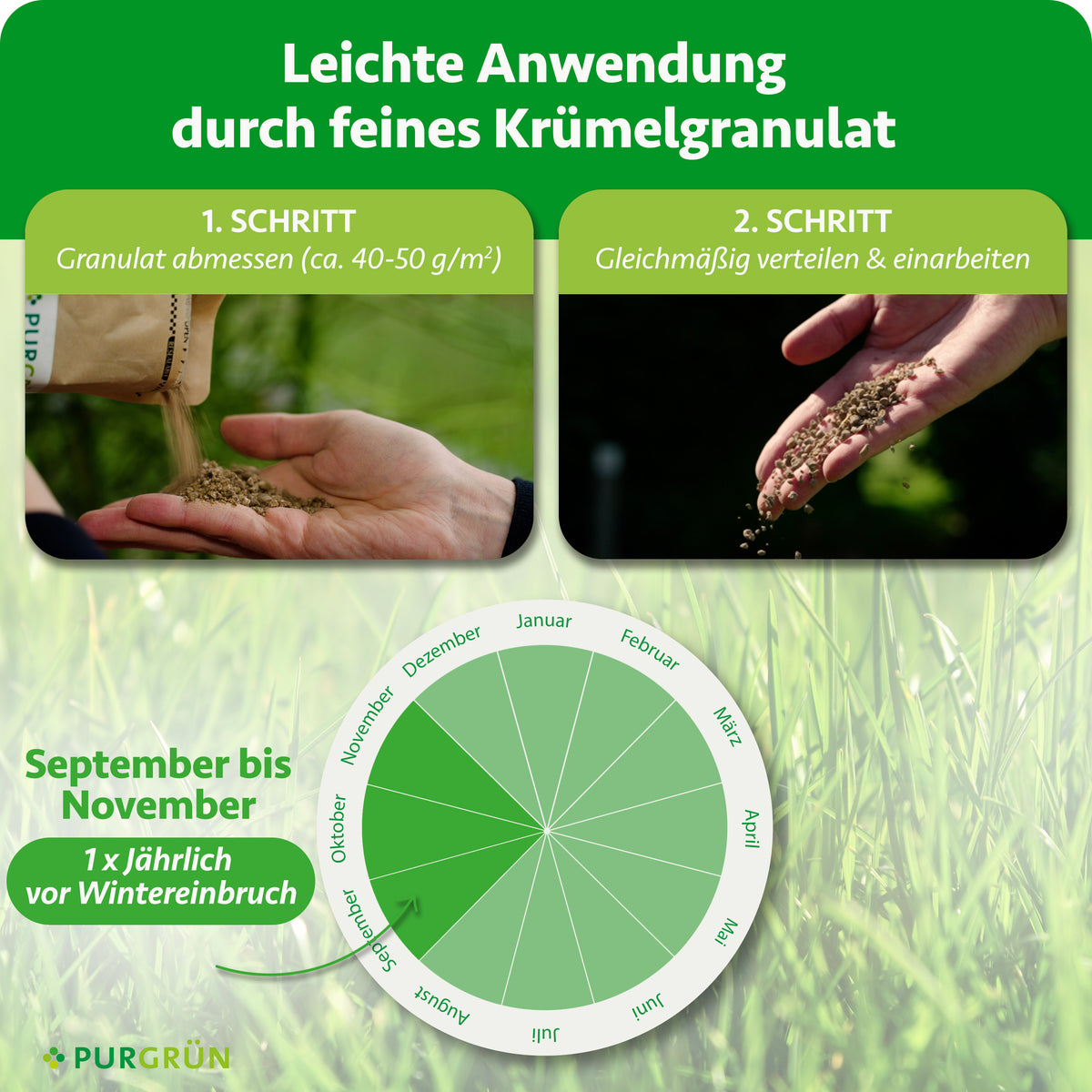Anwendung von September bis November einmal jährlich vor Wintereinbruch: ca. 40–50 g/m² Granulat abmessen, gleichmäßig verteilen und einarbeiten.